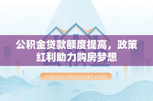 永新公积金贷款额度提高，政策红利助力购房梦想