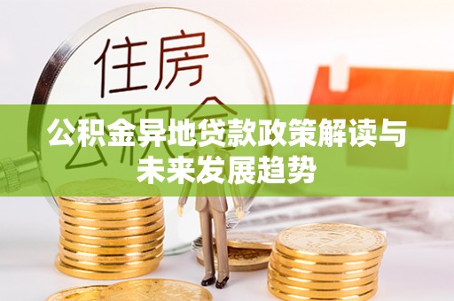 永新公积金异地贷款政策解读与未来发展趋势