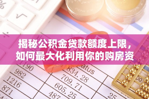 永新揭秘公积金贷款额度上限，如何最大化利用你的购房资金？