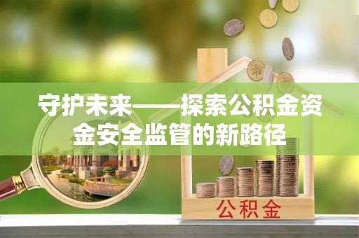 永新守护未来——探索公积金资金安全监管的新路径