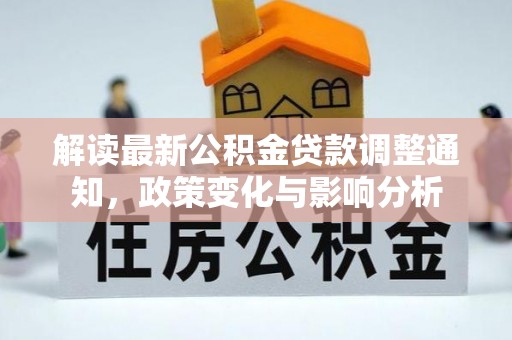 永新解读最新公积金贷款调整通知，政策变化与影响分析