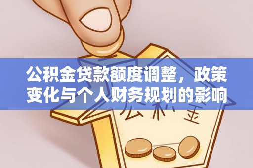 永新公积金贷款额度调整，政策变化与个人财务规划的影响分析