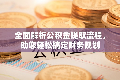 永新全面解析公积金提取流程，助您轻松搞定财务规划