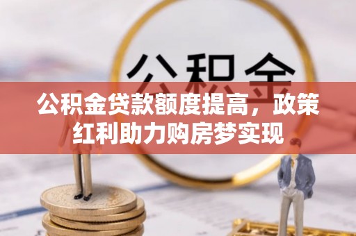 永新公积金贷款额度提高，政策红利助力购房梦实现
