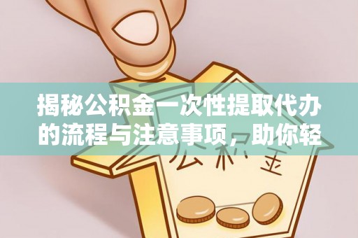永新揭秘公积金一次性提取代办的流程与注意事项，助你轻松搞定财务规划