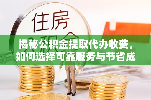 永新揭秘公积金提取代办收费，如何选择可靠服务与节省成本？