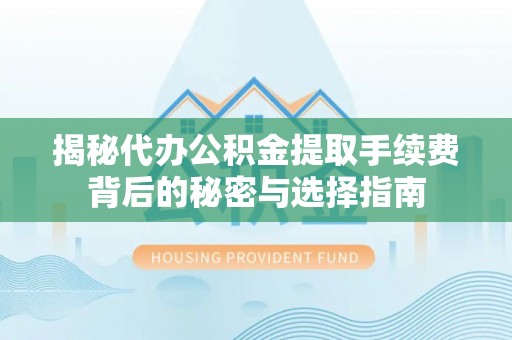 永新揭秘代办公积金提取手续费背后的秘密与选择指南