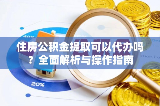 永新住房公积金提取可以代办吗？全面解析与操作指南