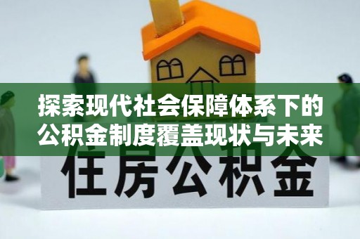 永新探索现代社会保障体系下的公积金制度覆盖现状与未来发展