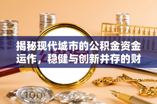 永新揭秘现代城市的公积金资金运作，稳健与创新并存的财富管理之道