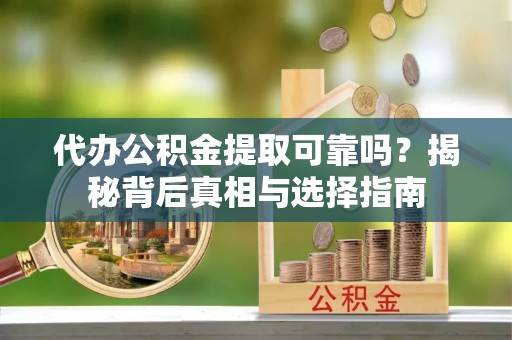 永新代办公积金提取可靠吗？揭秘背后真相与选择指南