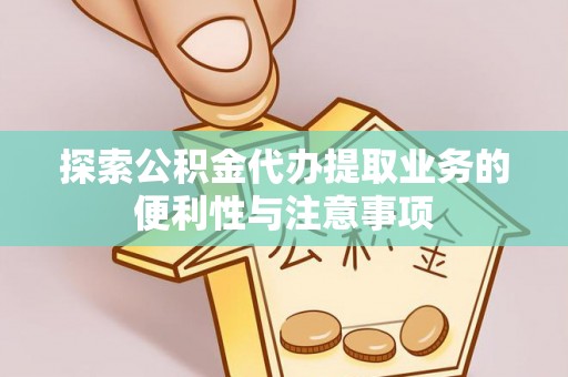 永新探索公积金代办提取业务的便利性与注意事项
