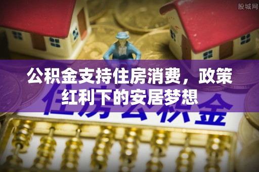 永新公积金支持住房消费，政策红利下的安居梦想