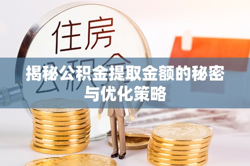 永新揭秘公积金提取金额的秘密与优化策略