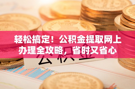 永新轻松搞定！公积金提取网上办理全攻略，省时又省心