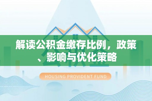 永新解读公积金缴存比例，政策、影响与优化策略