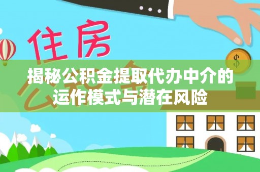 永新揭秘公积金提取代办中介的运作模式与潜在风险