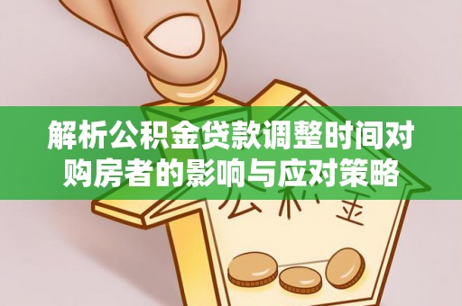 永新解析公积金贷款调整时间对购房者的影响与应对策略