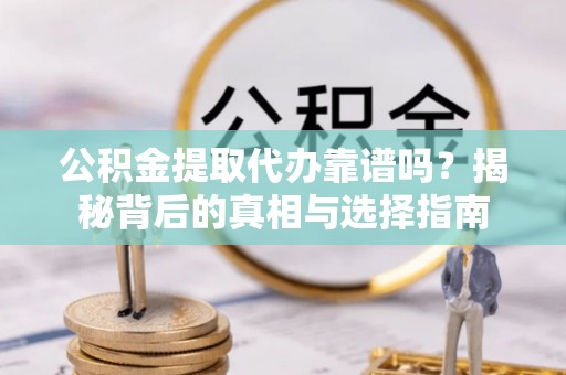 永新公积金提取代办靠谱吗？揭秘背后的真相与选择指南