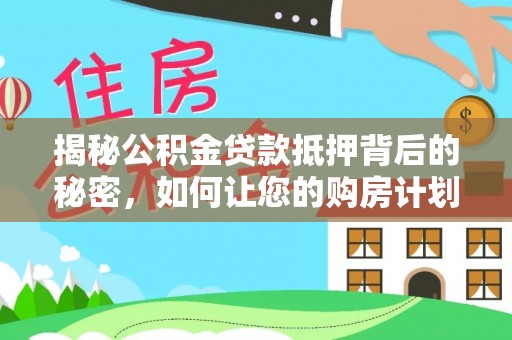 永新揭秘公积金贷款抵押背后的秘密，如何让您的购房计划更轻松？