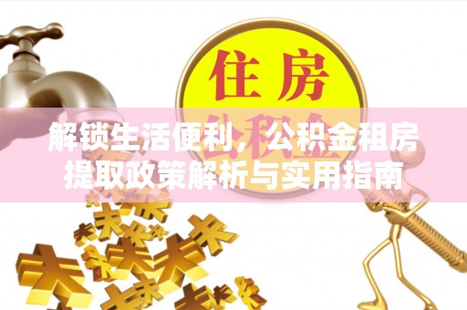 永新解锁生活便利，公积金租房提取政策解析与实用指南