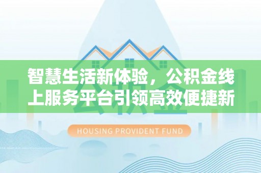 永新智慧生活新体验，公积金线上服务平台引领高效便捷新潮流