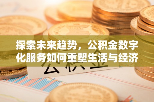 永新探索未来趋势，公积金数字化服务如何重塑生活与经济