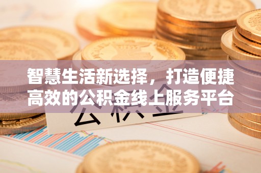 永新智慧生活新选择，打造便捷高效的公积金线上服务平台