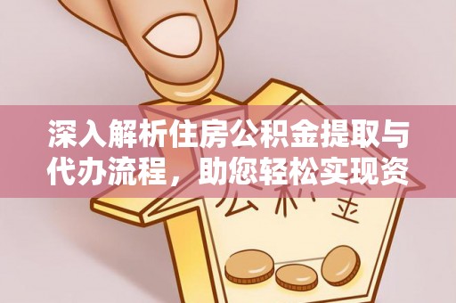 永新深入解析住房公积金提取与代办流程，助您轻松实现资金利用最大化