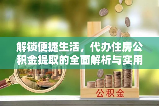 永新解锁便捷生活，代办住房公积金提取的全面解析与实用指南