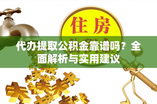 永新代办提取公积金靠谱吗？全面解析与实用建议