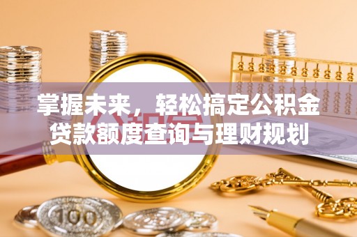 永新掌握未来，轻松搞定公积金贷款额度查询与理财规划