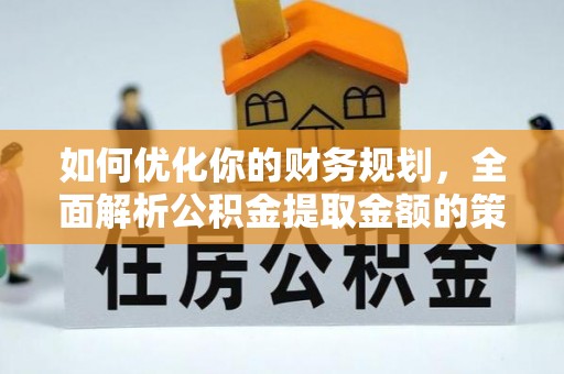 永新如何优化你的财务规划，全面解析公积金提取金额的策略与技巧