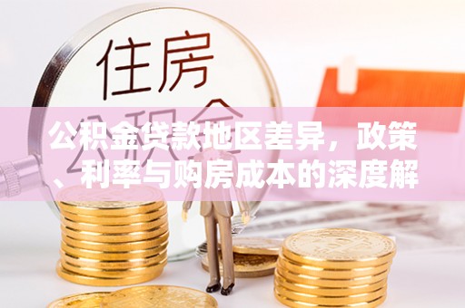 永新公积金贷款地区差异，政策、利率与购房成本的深度解析