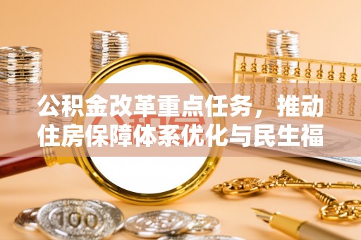 永新公积金改革重点任务，推动住房保障体系优化与民生福祉提升