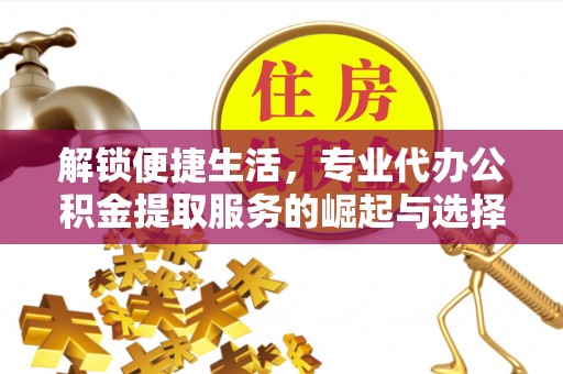 永新解锁便捷生活，专业代办公积金提取服务的崛起与选择
