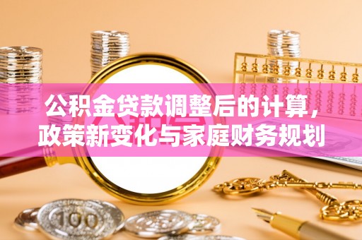 永新公积金贷款调整后的计算，政策新变化与家庭财务规划