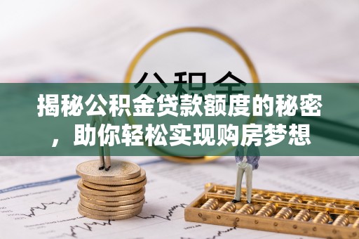 永新揭秘公积金贷款额度的秘密，助你轻松实现购房梦想