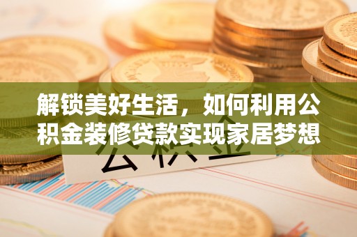 永新解锁美好生活，如何利用公积金装修贷款实现家居梦想