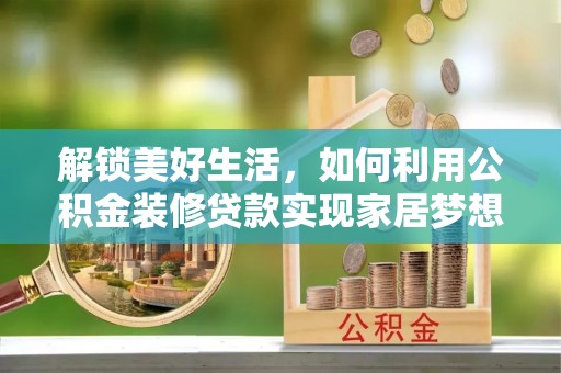 永新解锁美好生活，如何利用公积金装修贷款实现家居梦想