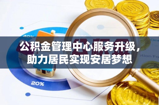 永新公积金管理中心服务升级，助力居民实现安居梦想