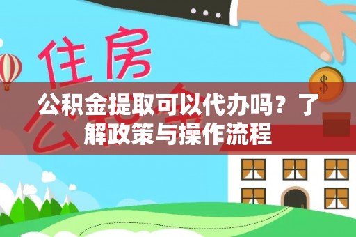 永新公积金提取可以代办吗？了解政策与操作流程