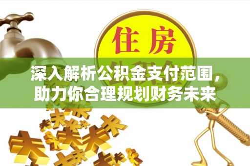 永新深入解析公积金支付范围，助力你合理规划财务未来