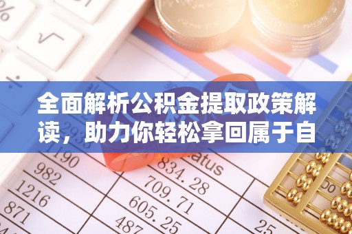 永新全面解析公积金提取政策解读，助力你轻松拿回属于自己的钱