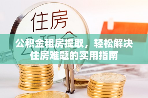 永新公积金租房提取，轻松解决住房难题的实用指南