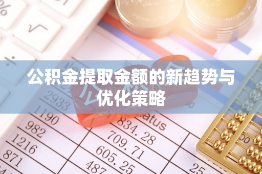 永新公积金提取金额的新趋势与优化策略