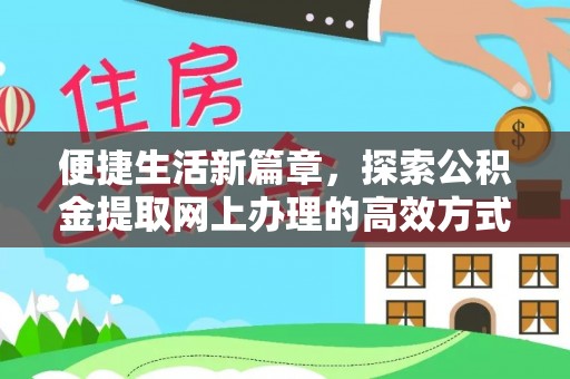 永新便捷生活新篇章，探索公积金提取网上办理的高效方式
