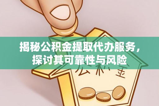 永新揭秘公积金提取代办服务，探讨其可靠性与风险