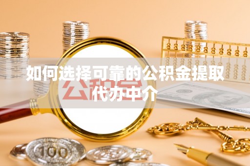 永新如何选择可靠的公积金提取代办中介