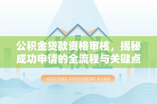 永新公积金贷款资格审核，揭秘成功申请的全流程与关键点